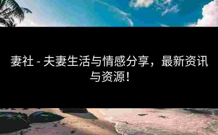 妻社 - 夫妻生活与情感分享,最新资讯与资源! 妻社 - 夫妻生活与情感分享,最新资讯与资源!