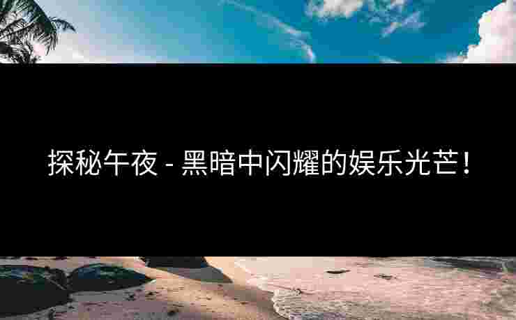 探秘午夜 - 黑暗中闪耀的娱乐光芒!