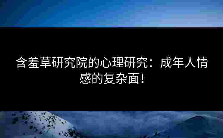 含羞草研究院的心理研究:成年人情感的复杂面!